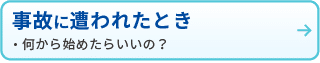 事故に遭われたとき
・何から始めたらいいの？