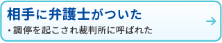 相手に弁護士がついた
・調停を起こされ裁判所に呼ばれた