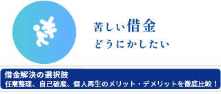 苦しい借金どうにかしたい
借金解決の選択肢
任意整理、自己破産、個人再生のメリットデメリットを徹底比較