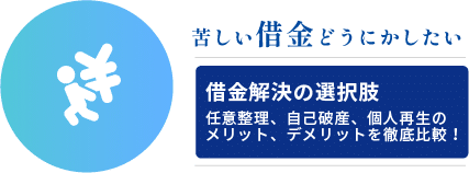 苦しい借金どうにかしたい
借金解決の選択肢
任意整理、自己破産、個人再生のメリットデメリットを徹底比較