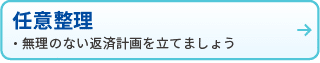 任意整理
・無理のない返済計画を立てましょう