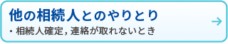 他の相続人とのやりとり
・相続人確定、連絡が取れない時