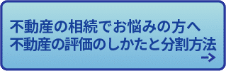 不動産の相続でお悩みの方へ
不動産の評価のしかたと分割方法
