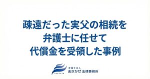 疎遠だった実父の相続を弁護士に任せて代償金を受領した事例