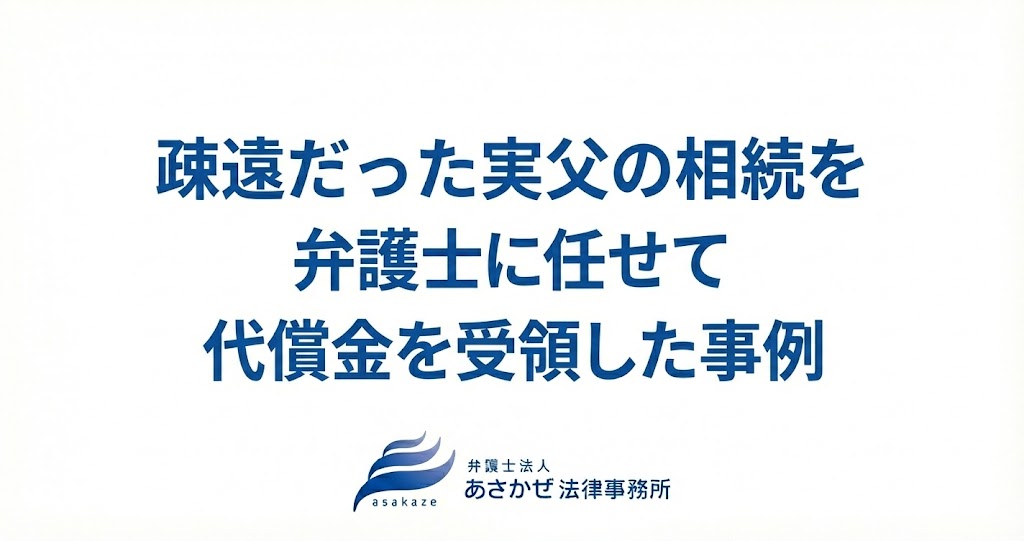 疎遠だった実父の相続を弁護士に任せて代償金を受領した事例