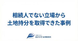 相続人でない立場から土地持分を取得できた事例