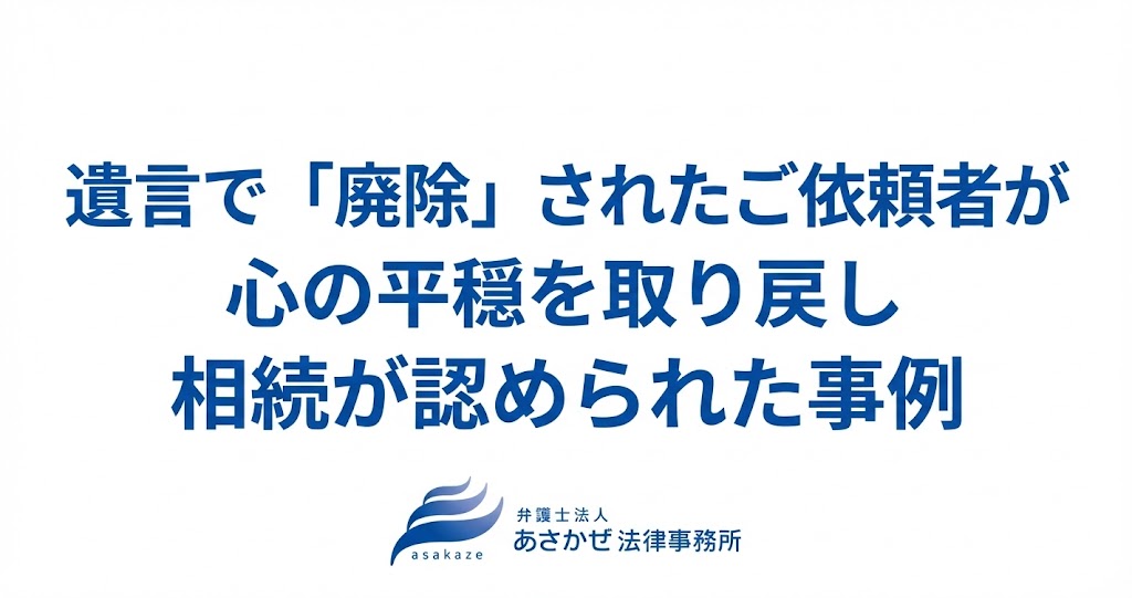 遺言で「廃除」されたご依頼者が心の平穏を取り戻し相続が認められた事例