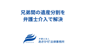 兄弟間の遺産分割を弁護士介入で解決｜父の相続で揉めた弟と、母の相続では一度も接触せず完了｜